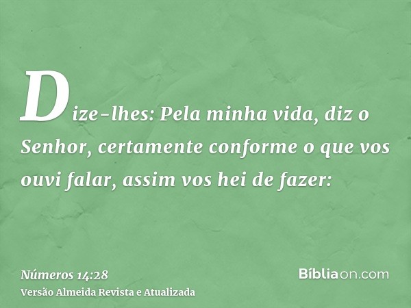 Dize-lhes: Pela minha vida, diz o Senhor, certamente conforme o que vos ouvi falar, assim vos hei de fazer: