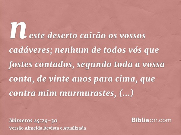 neste deserto cairão os vossos cadáveres; nenhum de todos vós que fostes contados, segundo toda a vossa conta, de vinte anos para cima, que contra mim murmurast