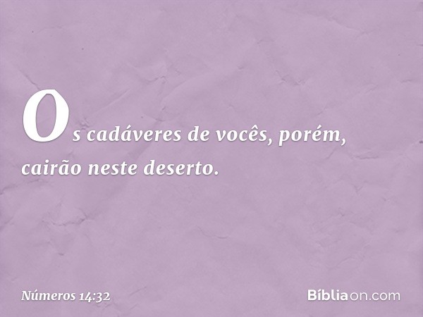 Os cadáveres de vocês, porém, cairão neste deserto. -- Números 14:32