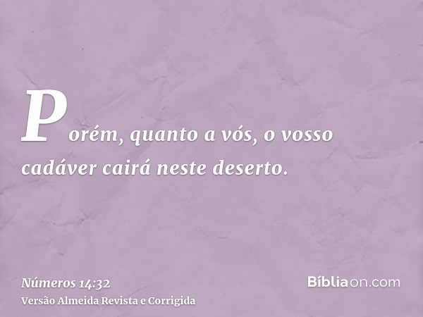 Porém, quanto a vós, o vosso cadáver cairá neste deserto.
