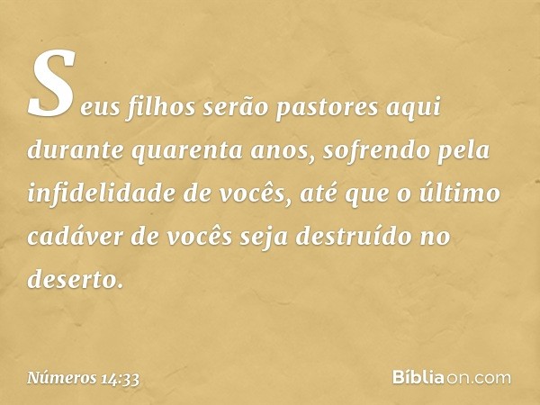 Seus filhos serão pastores aqui durante quarenta anos, sofrendo pela infidelidade de vocês, até que o último cadáver de vocês seja destruído no deserto. -- Núme