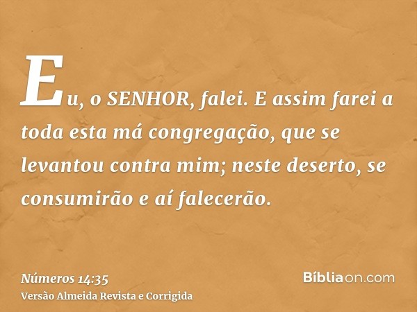 Eu, o SENHOR, falei. E assim farei a toda esta má congregação, que se levantou contra mim; neste deserto, se consumirão e aí falecerão.
