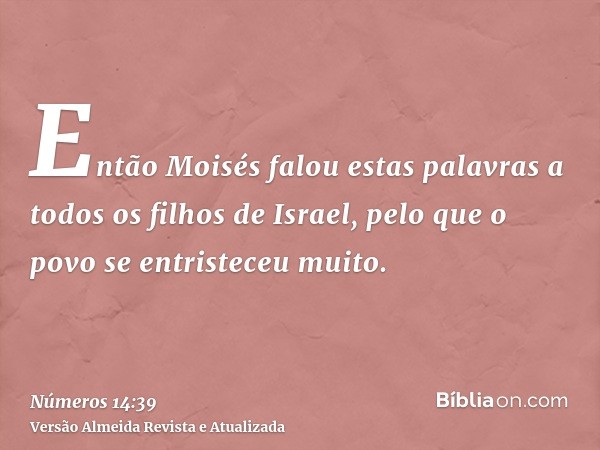 Então Moisés falou estas palavras a todos os filhos de Israel, pelo que o povo se entristeceu muito.