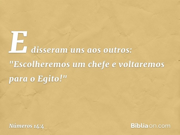 E disseram uns aos outros: "Escolheremos um chefe e voltaremos para o Egito!" -- Números 14:4