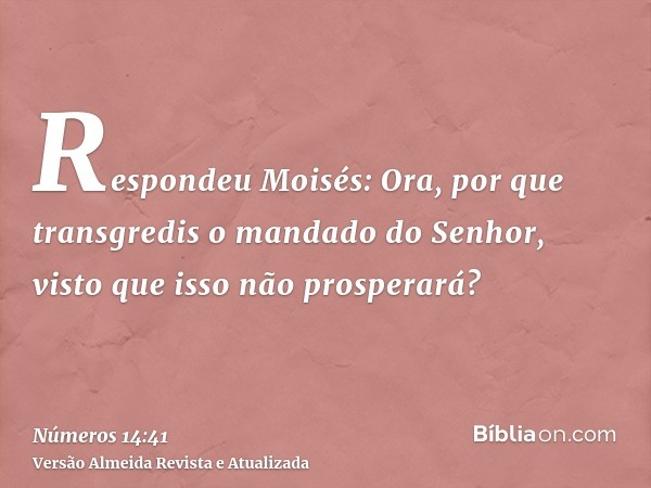 Respondeu Moisés: Ora, por que transgredis o mandado do Senhor, visto que isso não prosperará?