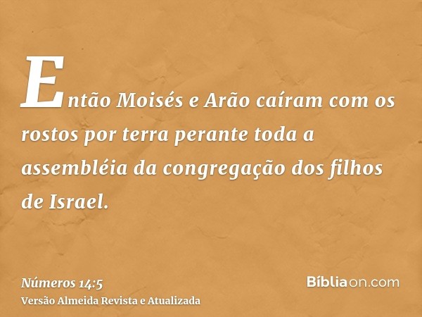 Então Moisés e Arão caíram com os rostos por terra perante toda a assembléia da congregação dos filhos de Israel.