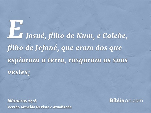 E Josué, filho de Num, e Calebe, filho de Jefoné, que eram dos que espiaram a terra, rasgaram as suas vestes;