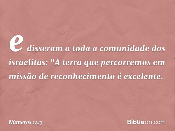 e disseram a toda a comunidade dos israelitas: "A terra que percorremos em missão de reconhecimento é excelente. -- Números 14:7