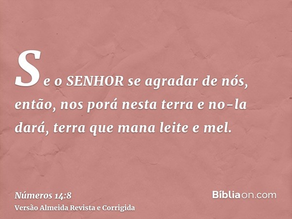 Se o SENHOR se agradar de nós, então, nos porá nesta terra e no-la dará, terra que mana leite e mel.
