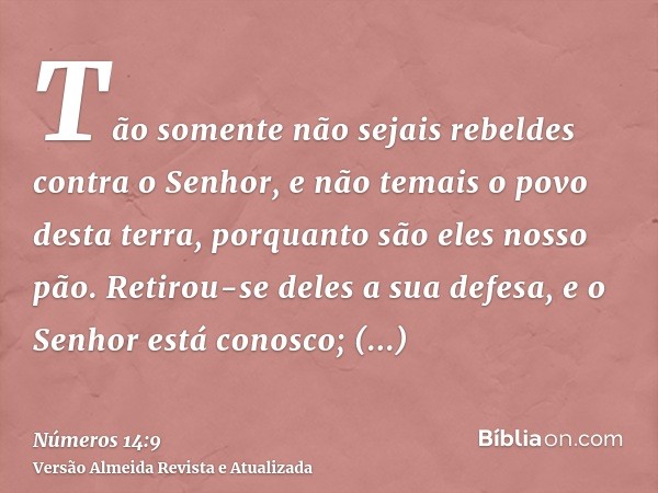 Tão somente não sejais rebeldes contra o Senhor, e não temais o povo desta terra, porquanto são eles nosso pão. Retirou-se deles a sua defesa, e o Senhor está c