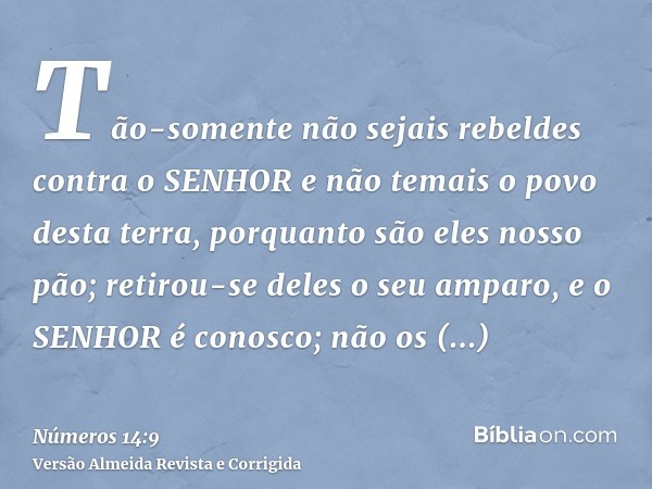 Tão-somente não sejais rebeldes contra o SENHOR e não temais o povo desta terra, porquanto são eles nosso pão; retirou-se deles o seu amparo, e o SENHOR é conos