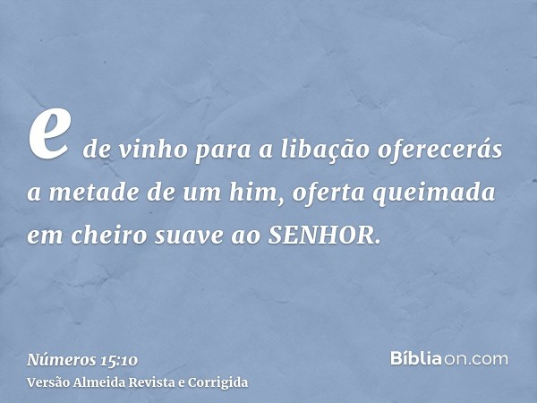 e de vinho para a libação oferecerás a metade de um him, oferta queimada em cheiro suave ao SENHOR.