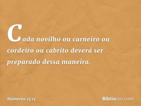 Cada novilho ou carneiro ou cordeiro ou cabrito deverá ser preparado dessa maneira. -- Números 15:11