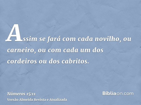 Assim se fará com cada novilho, ou carneiro, ou com cada um dos cordeiros ou dos cabritos.