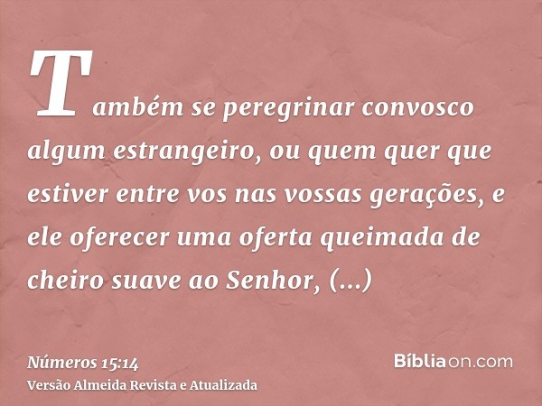 Também se peregrinar convosco algum estrangeiro, ou quem quer que estiver entre vos nas vossas gerações, e ele oferecer uma oferta queimada de cheiro suave ao S