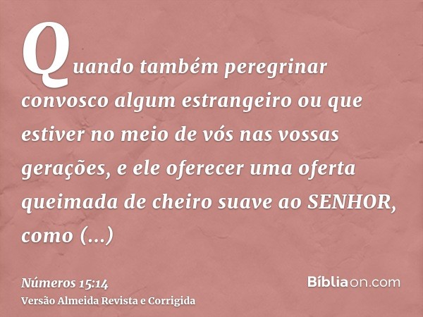 Quando também peregrinar convosco algum estrangeiro ou que estiver no meio de vós nas vossas gerações, e ele oferecer uma oferta queimada de cheiro suave ao SEN
