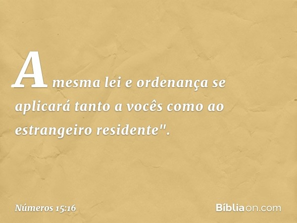 A mesma lei e ordenança se aplicará tanto a vocês como ao estrangeiro residente". -- Números 15:16