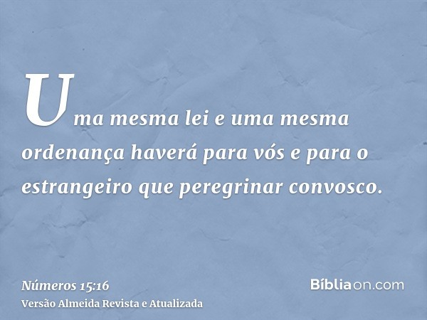 Uma mesma lei e uma mesma ordenança haverá para vós e para o estrangeiro que peregrinar convosco.