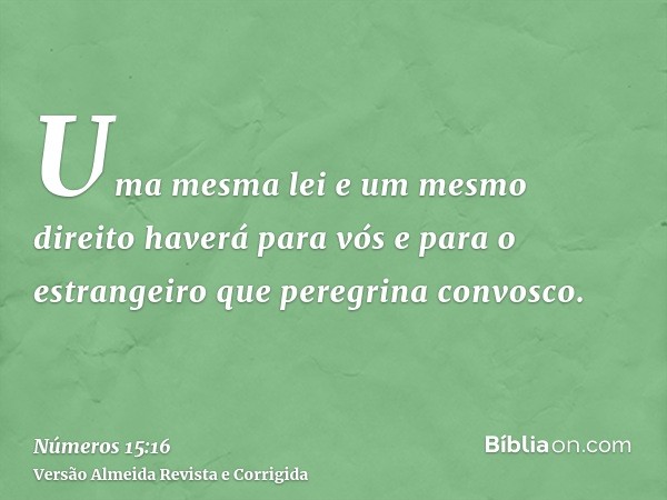 Uma mesma lei e um mesmo direito haverá para vós e para o estrangeiro que peregrina convosco.