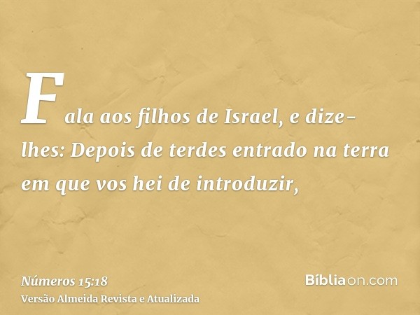 Fala aos filhos de Israel, e dize-lhes: Depois de terdes entrado na terra em que vos hei de introduzir,