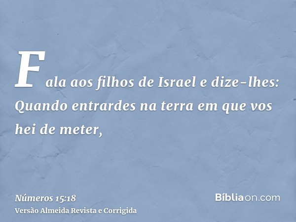 Fala aos filhos de Israel e dize-lhes: Quando entrardes na terra em que vos hei de meter,