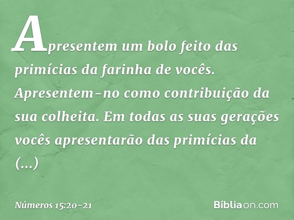 Apresentem um bolo feito das primícias da farinha de vocês. Apresentem-no como contribuição da sua colheita. Em todas as suas gerações vocês apresentarão das pr