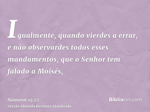 Igualmente, quando vierdes a errar, e não observardes todos esses mandamentos, que o Senhor tem falado a Moisés,