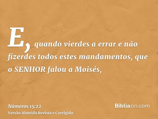 E, quando vierdes a errar e não fizerdes todos estes mandamentos, que o SENHOR falou a Moisés,