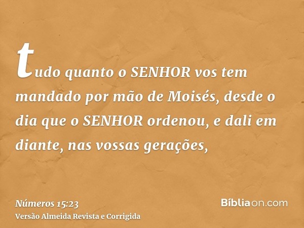 tudo quanto o SENHOR vos tem mandado por mão de Moisés, desde o dia que o SENHOR ordenou, e dali em diante, nas vossas gerações,