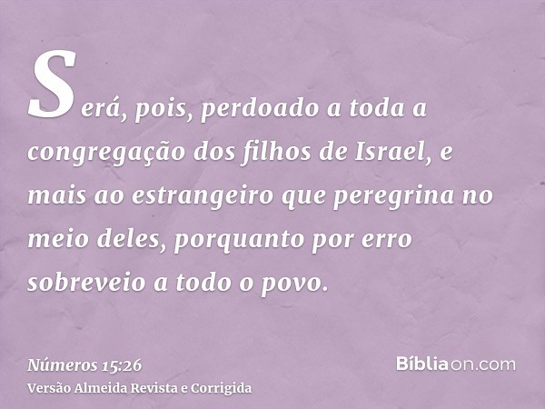 Será, pois, perdoado a toda a congregação dos filhos de Israel, e mais ao estrangeiro que peregrina no meio deles, porquanto por erro sobreveio a todo o povo.