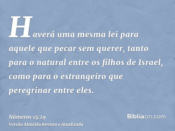 Haverá uma mesma lei para aquele que pecar sem querer, tanto para o natural entre os filhos de Israel, como para o estrangeiro que peregrinar entre eles.