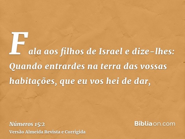 Fala aos filhos de Israel e dize-lhes: Quando entrardes na terra das vossas habitações, que eu vos hei de dar,