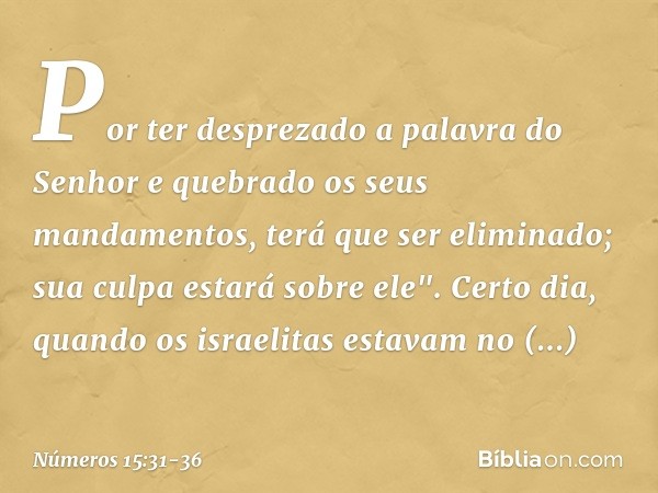 Por ter desprezado a palavra do Senhor e quebrado os seus mandamentos, terá que ser eliminado; sua culpa estará sobre ele". Certo dia, quando os israelitas esta