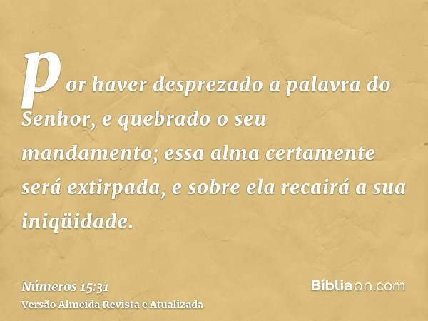 por haver desprezado a palavra do Senhor, e quebrado o seu mandamento; essa alma certamente será extirpada, e sobre ela recairá a sua iniqüidade.