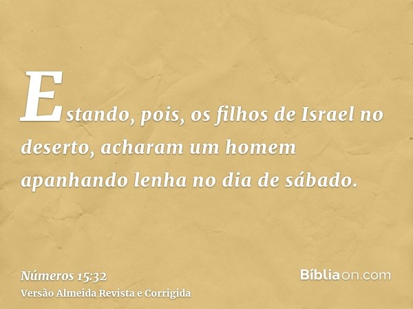 Estando, pois, os filhos de Israel no deserto, acharam um homem apanhando lenha no dia de sábado.