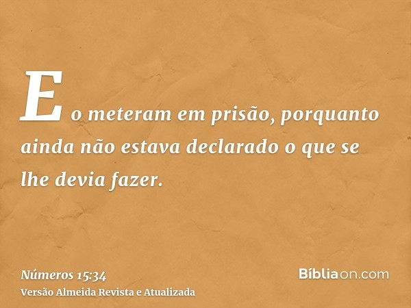 E o meteram em prisão, porquanto ainda não estava declarado o que se lhe devia fazer.