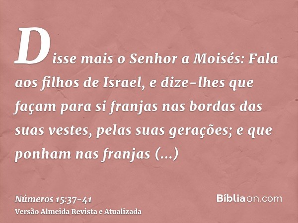 Disse mais o Senhor a Moisés:Fala aos filhos de Israel, e dize-lhes que façam para si franjas nas bordas das suas vestes, pelas suas gerações; e que ponham nas 