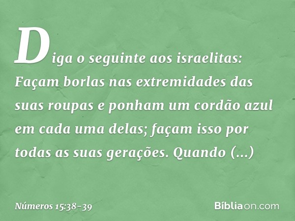 "Diga o seguinte aos israelitas: Façam borlas nas extremidades das suas roupas e ponham um cordão azul em cada uma delas; façam isso por todas as suas gerações.