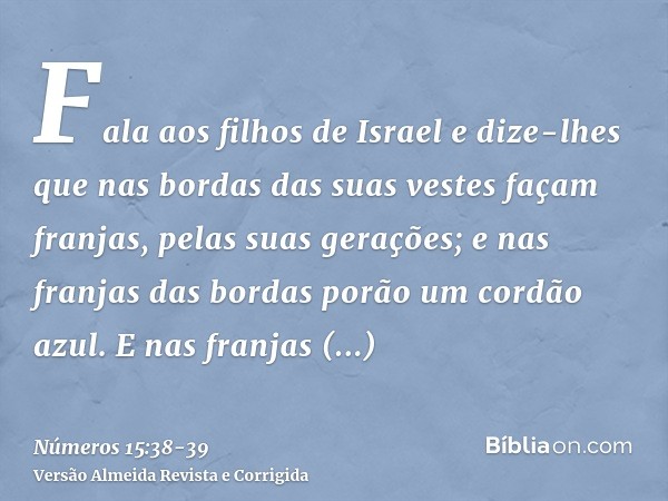 Fala aos filhos de Israel e dize-lhes que nas bordas das suas vestes façam franjas, pelas suas gerações; e nas franjas das bordas porão um cordão azul.E nas fra