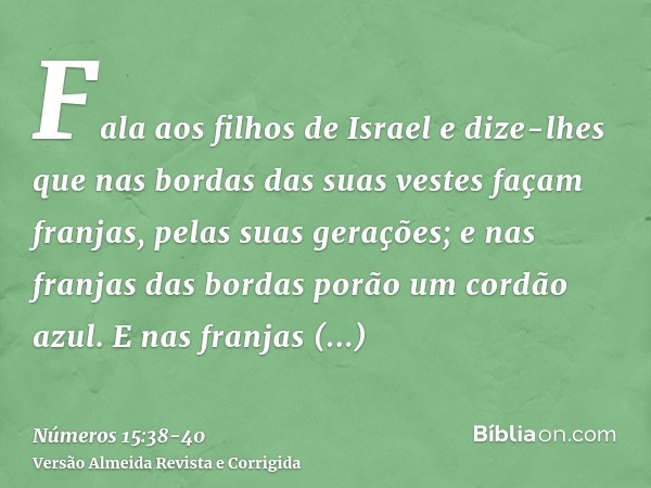 Fala aos filhos de Israel e dize-lhes que nas bordas das suas vestes façam franjas, pelas suas gerações; e nas franjas das bordas porão um cordão azul.E nas fra