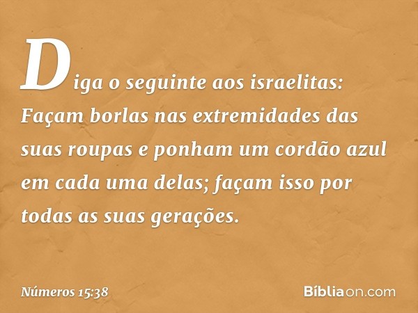 "Diga o seguinte aos israelitas: Façam borlas nas extremidades das suas roupas e ponham um cordão azul em cada uma delas; façam isso por todas as suas gerações.