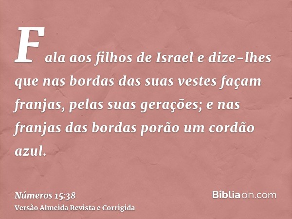 Fala aos filhos de Israel e dize-lhes que nas bordas das suas vestes façam franjas, pelas suas gerações; e nas franjas das bordas porão um cordão azul.