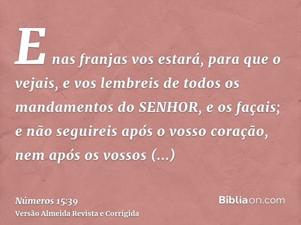 E nas franjas vos estará, para que o vejais, e vos lembreis de todos os mandamentos do SENHOR, e os façais; e não seguireis após o vosso coração, nem após os vo