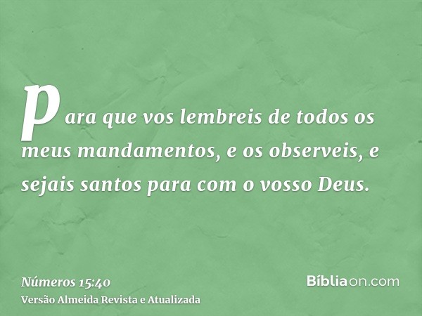 para que vos lembreis de todos os meus mandamentos, e os observeis, e sejais santos para com o vosso Deus.