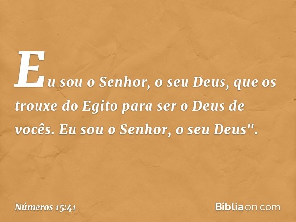 Eu sou o Senhor, o seu Deus, que os trouxe do Egito para ser o Deus de vocês. Eu sou o Senhor, o seu Deus". -- Números 15:41