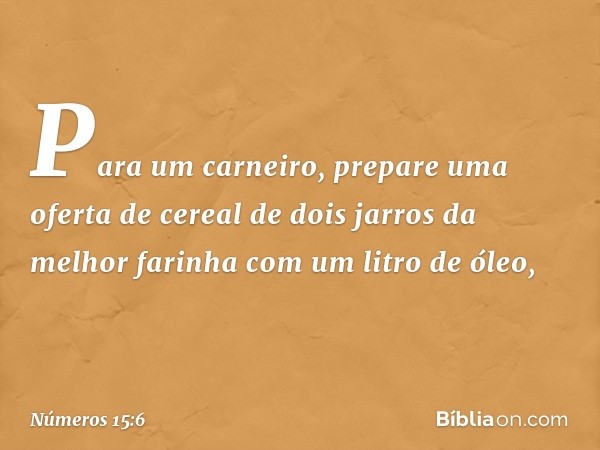 "Para um carneiro, prepare uma oferta de cereal de dois jarros da melhor farinha com um litro de óleo, -- Números 15:6