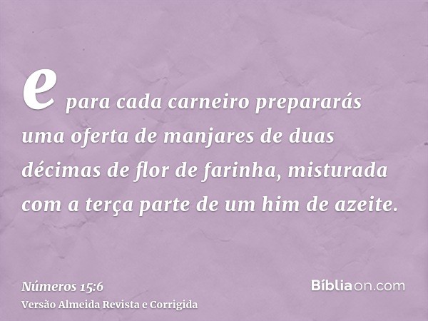 e para cada carneiro prepararás uma oferta de manjares de duas décimas de flor de farinha, misturada com a terça parte de um him de azeite.