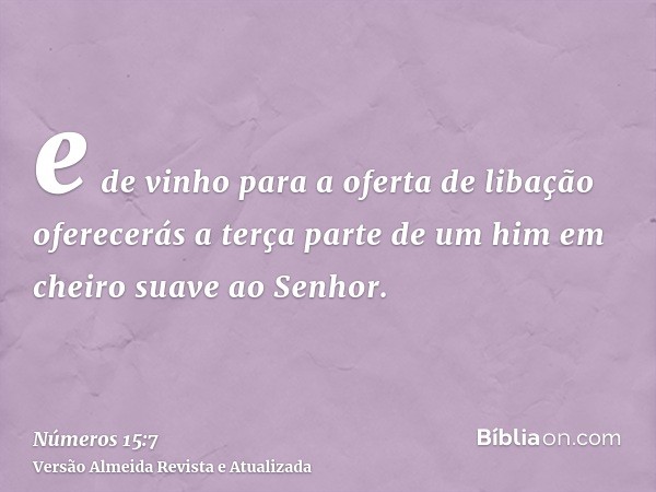 e de vinho para a oferta de libação oferecerás a terça parte de um him em cheiro suave ao Senhor.