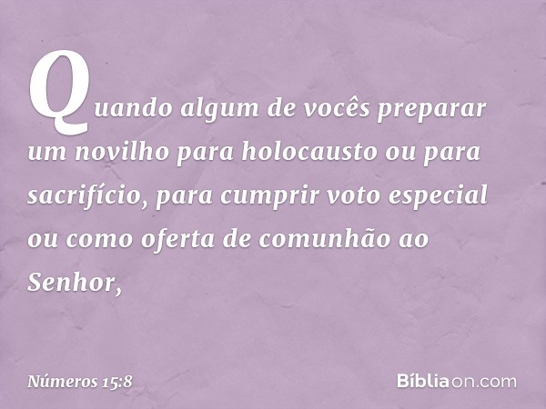 "Quando algum de vocês preparar um novilho para holocausto ou para sacrifício, para cumprir voto especial ou como oferta de comunhão ao Senhor, -- Números 15:8