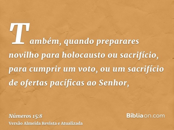 Também, quando preparares novilho para holocausto ou sacrifício, para cumprir um voto, ou um sacrifício de ofertas pacíficas ao Senhor,